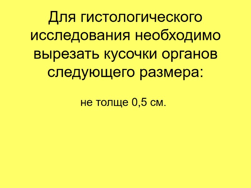 Для гистологического исследования необходимо вырезать кусочки органов следующего размера: не толще 0,5 см.